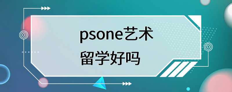 psone艺术留学好吗