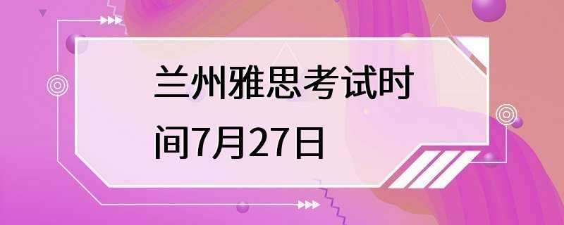 兰州雅思考试时间7月27日