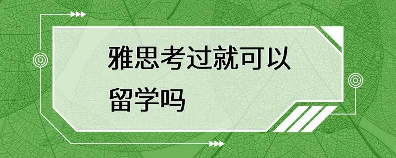 雅思考过就可以留学吗