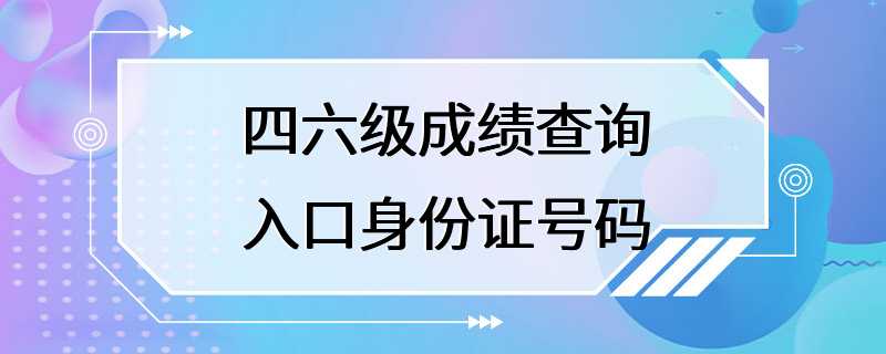 四六级成绩查询入口身份证号码