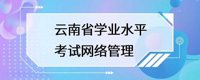 云南省学业水平考试网络管理