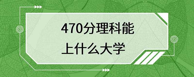 470分理科能上什么大学