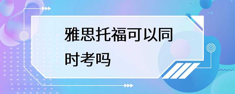 雅思托福可以同时考吗