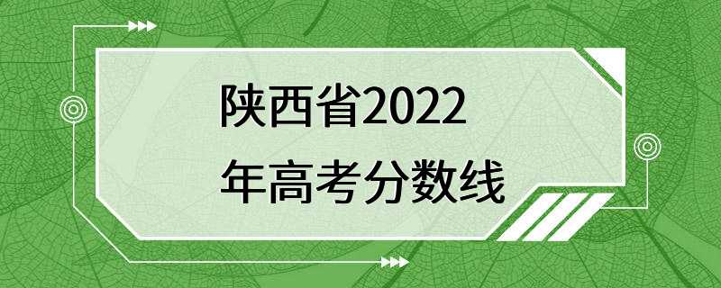 陕西省2022年高考分数线