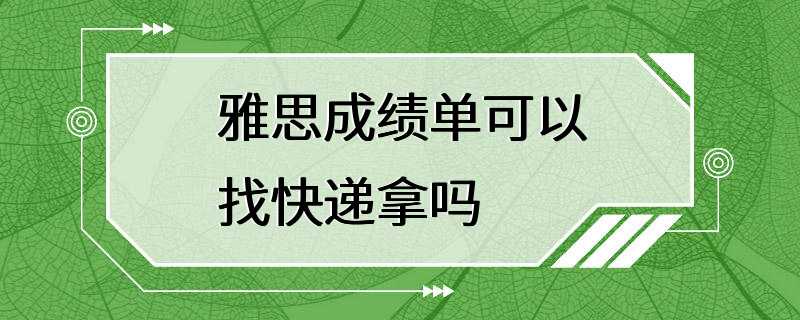 雅思成绩单可以找快递拿吗