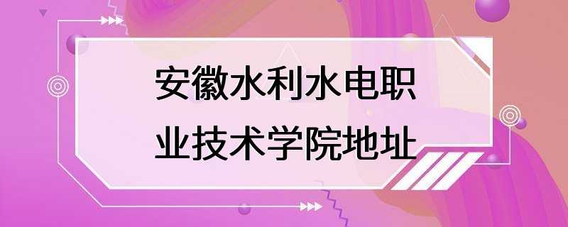 安徽水利水电职业技术学院地址