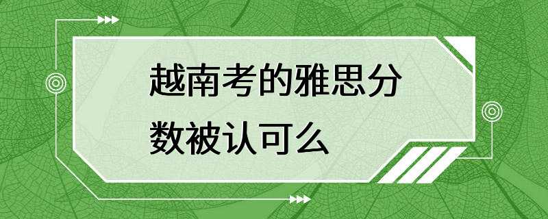 越南考的雅思分数被认可么