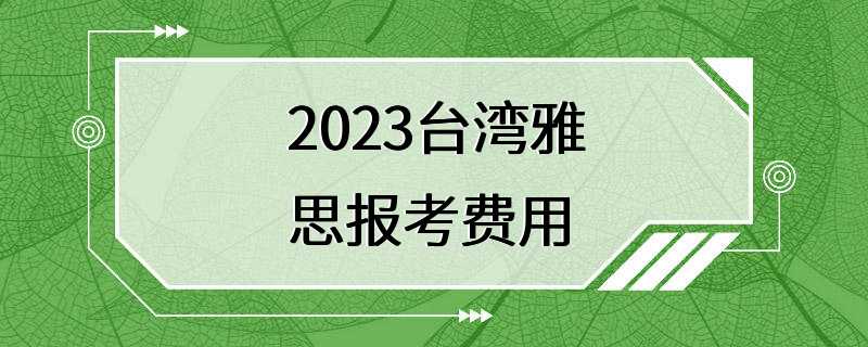 2023台湾雅思报考费用