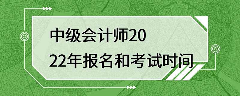 中级会计师2022年报名和考试时间