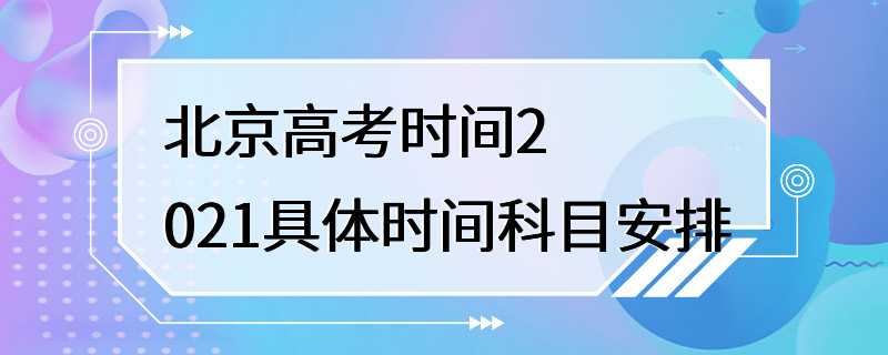 北京高考时间2021具体时间科目安排