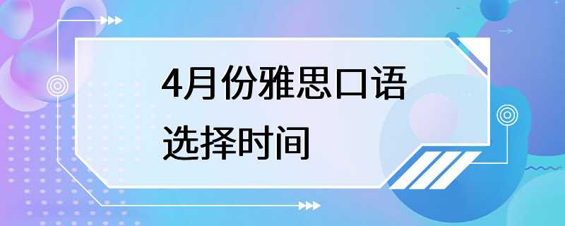 4月份雅思口语选择时间