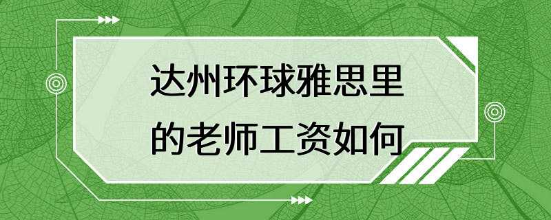 达州环球雅思里的老师工资如何