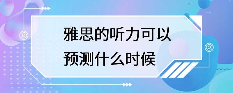 雅思的听力可以预测什么时候