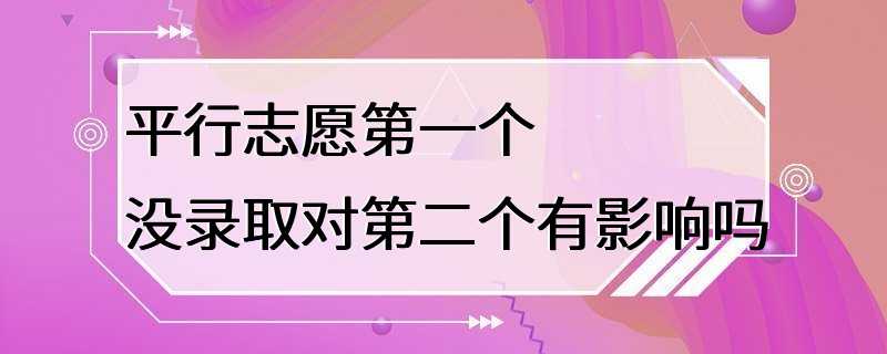 平行志愿第一个没录取对第二个有影响吗