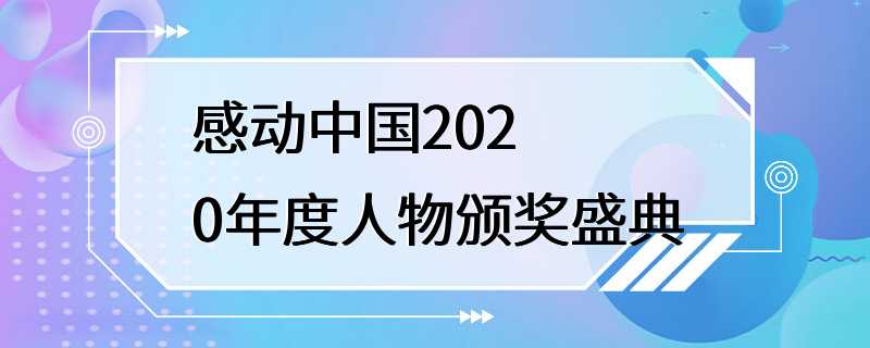 感动中国2020年度人物颁奖盛典