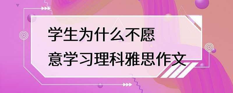 学生为什么不愿意学习理科雅思作文