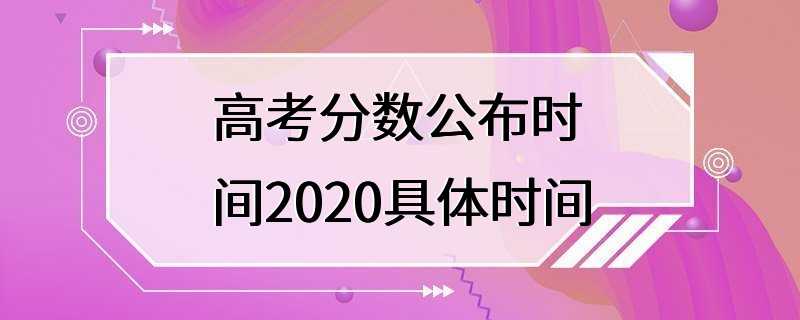 高考分数公布时间2020具体时间