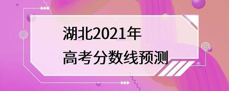 湖北2021年高考分数线预测