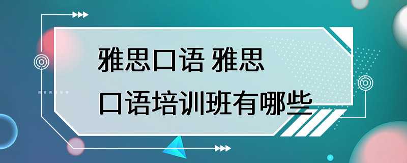 雅思口语 雅思口语培训班有哪些