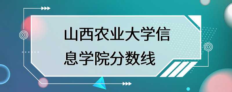 山西农业大学信息学院分数线