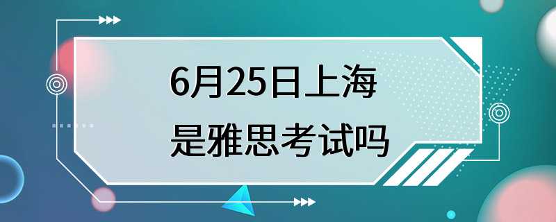 6月25日上海是雅思考试吗