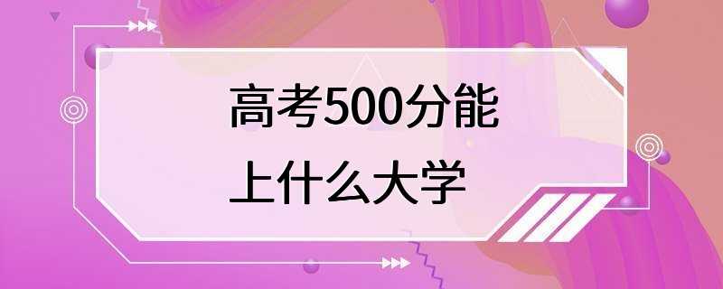 高考500分能上什么大学