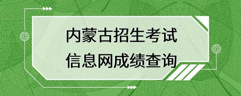 内蒙古招生考试信息网成绩查询