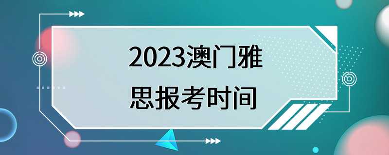 2023澳门雅思报考时间