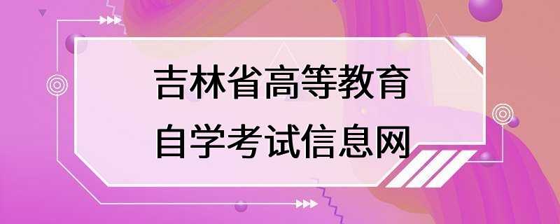 吉林省高等教育自学考试信息网