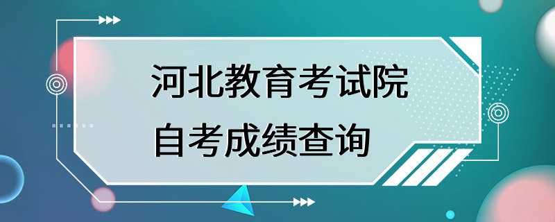 河北教育考试院自考成绩查询