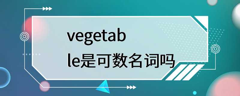 vegetable是可数名词吗