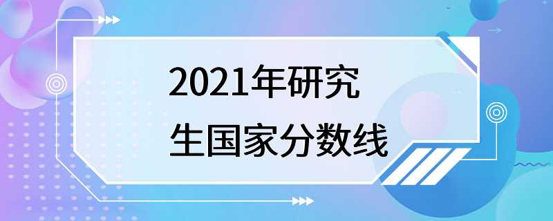 2021年研究生国家分数线