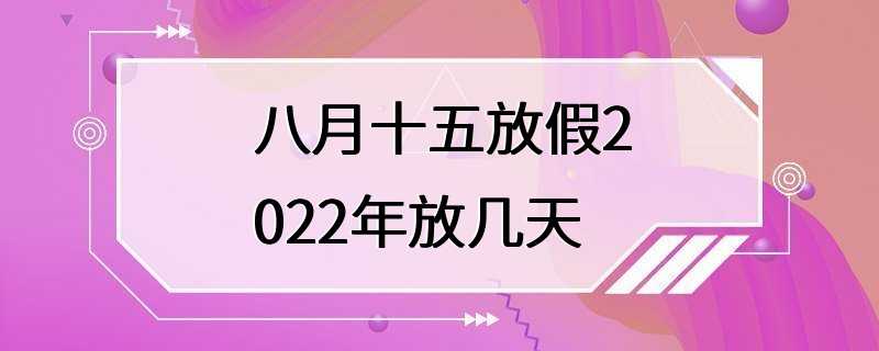 八月十五放假2022年放几天