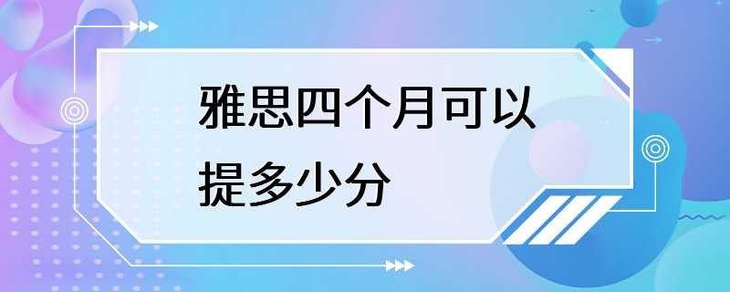 雅思四个月可以提多少分