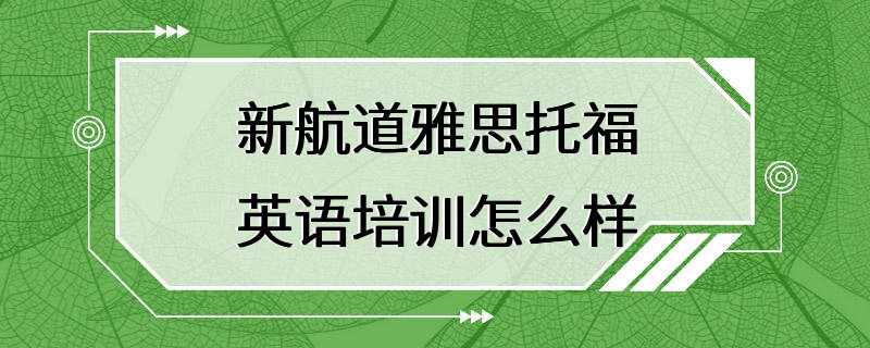 新航道雅思托福英语培训怎么样