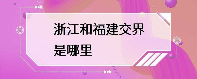 浙江和福建交界是哪里