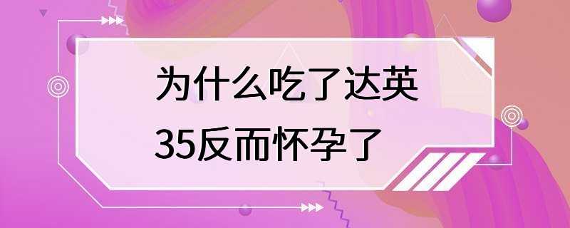 为什么吃了达英35反而怀孕了