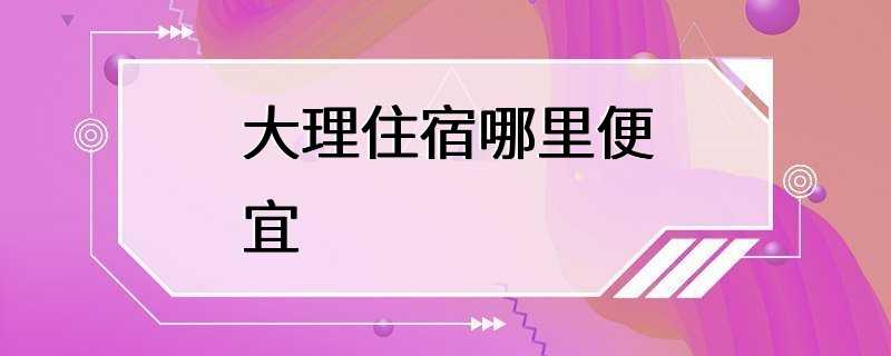 大理住宿哪里便宜