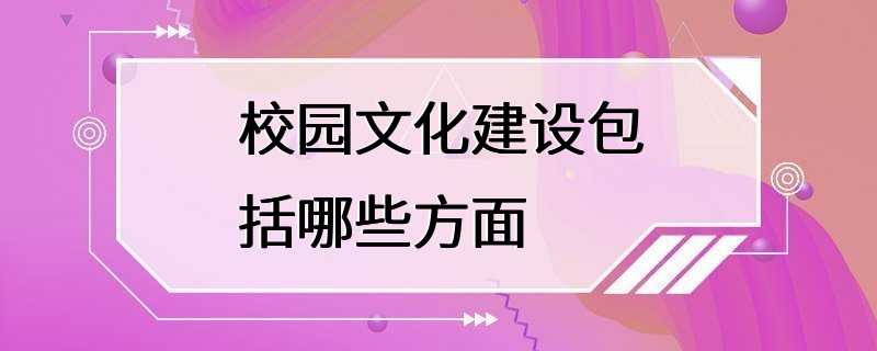 校园文化建设包括哪些方面