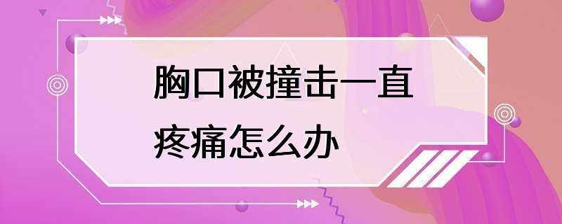 胸口被撞击一直疼痛怎么办