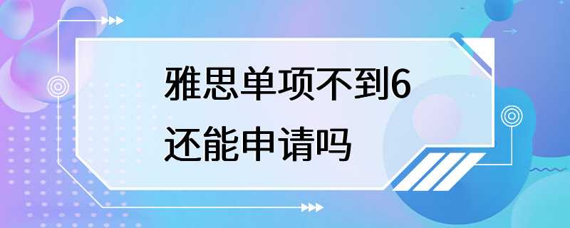 雅思单项不到6还能申请吗