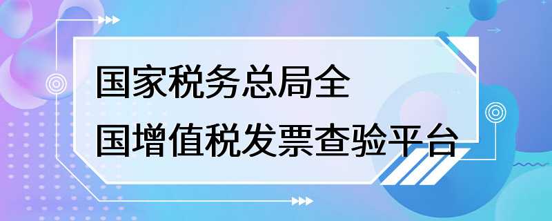 国家税务总局全国增值税发票查验平台