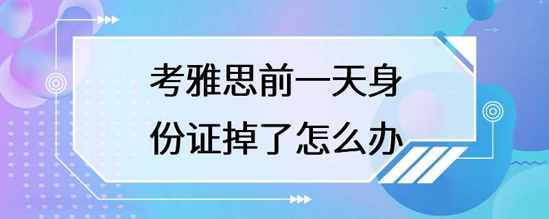 考雅思前一天身份证掉了怎么办