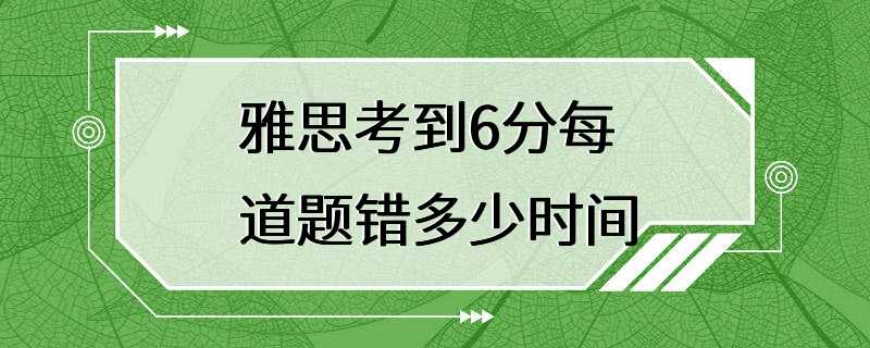 雅思考到6分每道题错多少时间