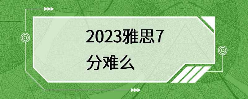 2023雅思7分难么