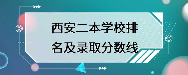 西安二本学校排名及录取分数线