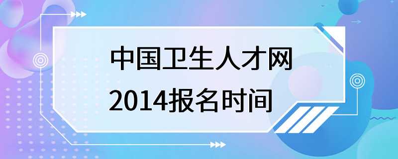 中国卫生人才网2014报名时间