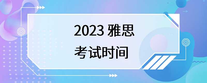 2023 雅思考试时间