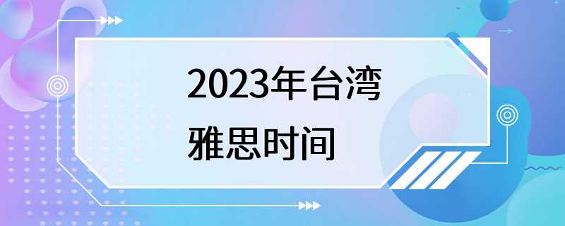 2023年台湾雅思时间