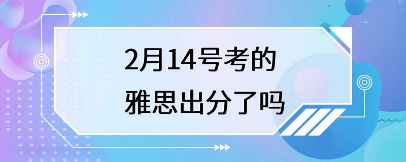 2月14号考的雅思出分了吗